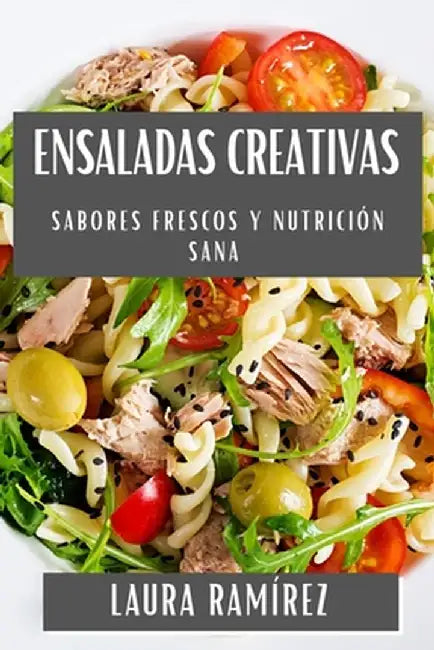 Ensaladas Creativas: Sabores Frescos y Nutrición Sana by Laura Ramírez