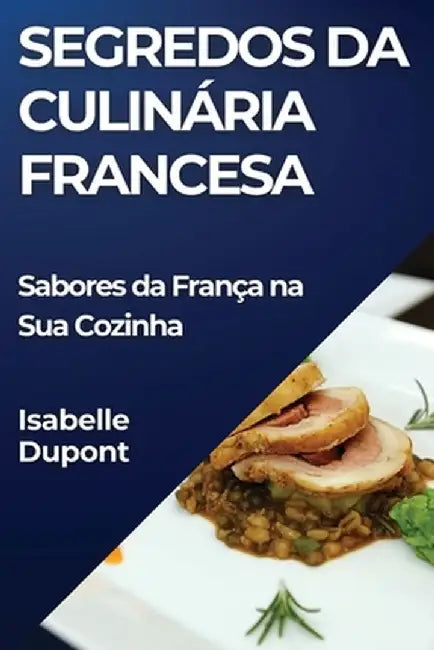 Segredos da Culinária Francesa: Sabores da França na Sua Cozinha by Isabelle DuPont