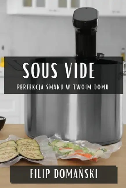 Sous Vide: Perfekcja Smaku w Twoim Domu by Filip Domański