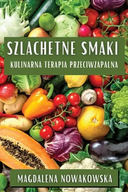 Szlachetne Smaki: Kulinarna Terapia Przeciwzapalna by Magdalena Nowakowska