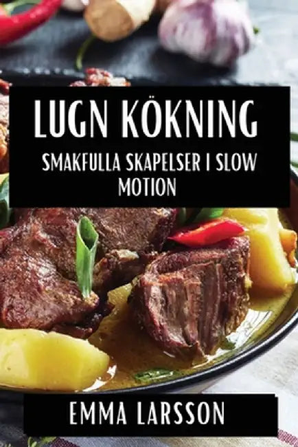 Lugn Kökning: Smakfulla Skapelser i Slow Motion by Emma Larsson