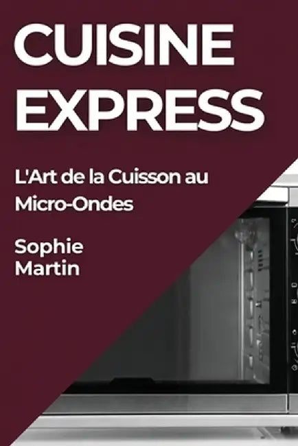 Cuisine Express: L'Art de la Cuisson au Micro-Ondes by Sophie Martin