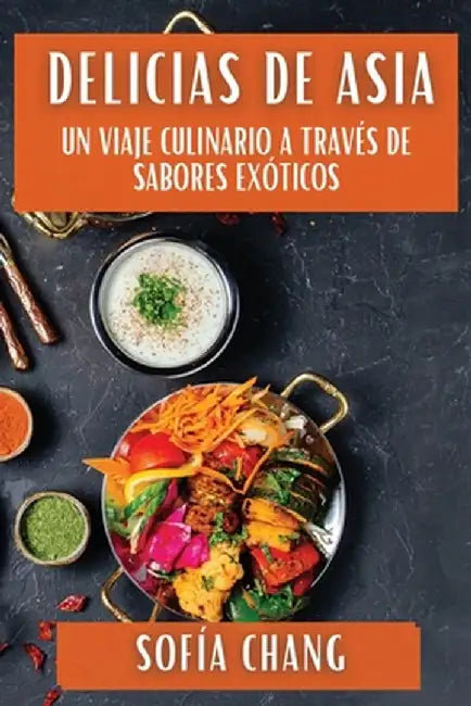 Delicias de Asia: Un Viaje Culinario a Través de Sabores Exóticos by Sofía Chang