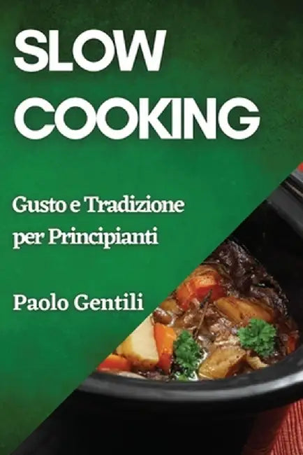 Slow Cooking: Gusto e Tradizione per Principianti by Paolo Gentili