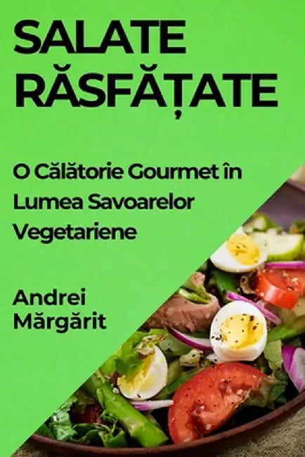 Salate Răsfățate: O Călătorie Gourmet în Lumea Savoarelor Vegetariene by Andrei Mărgărit