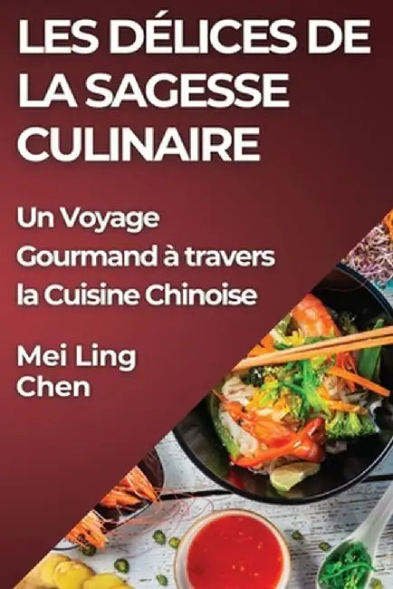 Les Délices de la Sagesse Culinaire: Un Voyage Gourmand à travers la Cuisine Chinoise by Mei Ling Chen