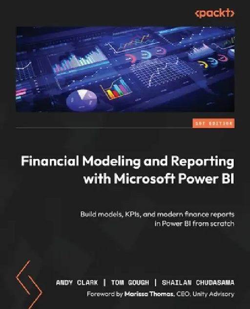 Financial Modeling and Reporting with Microsoft Power BI: Build models, KPIs, and modern finance reports in Power BI from scratch by Andy Clark, Tom Gough, Shailan Chudasama