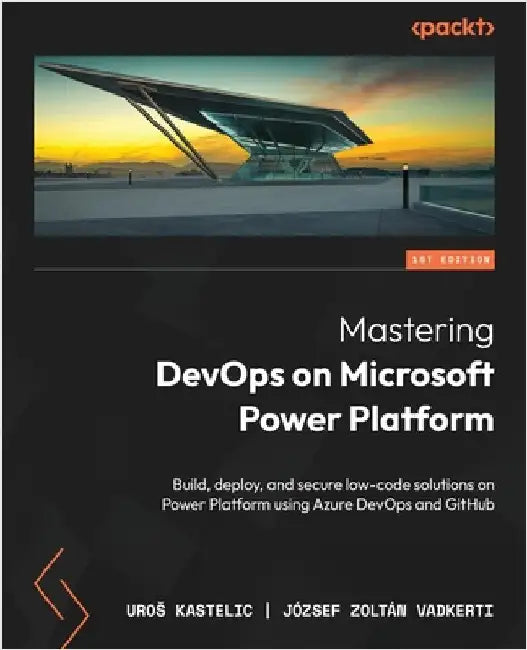 Mastering DevOps on Microsoft Power Platform: Build, deploy, and secure low-code solutions on Power Platform using Azure DevOps and GitHub by Kastelic, Uros