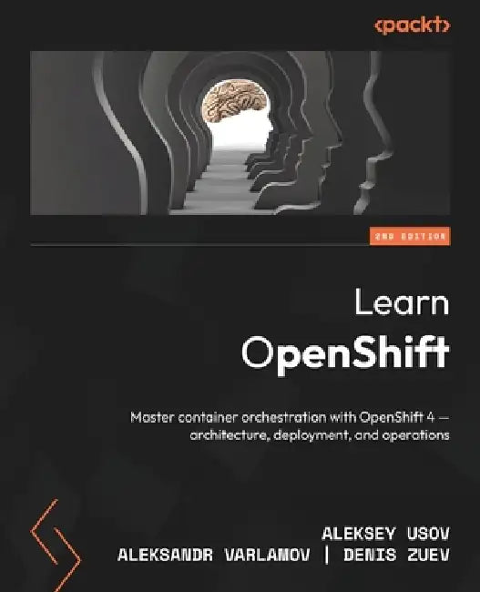 Learn OpenShift - Second Edition: Master container orchestration with OpenShift 4 - architecture, deployment, and operations by Aleksey Usov, Aleksandr Varlamov, Denis Zuev