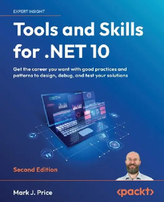 Tools and Skills for .NET 10 - Second Edition: Get the career you want with good practices and patterns to design, debug, and test your solutions by Mark J. Price