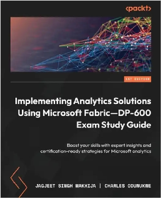 Implementing Analytics Solutions Using Microsoft Fabric-DP-600 Exam Study Guide: Boost your skills with expert insights and certification-ready strate by Makhija, Jagjeet Singh