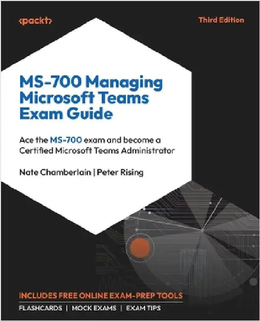 MS-700 Managing Microsoft Teams Exam Guide - Third Edition: Ace the MS-700 exam and become a Certified Microsoft Teams Administrator by Chamberlain, Nate