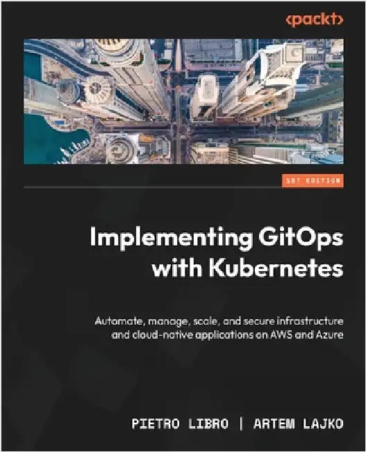 Implementing GitOps with Kubernetes: Automate, manage, scale, and secure infrastructure and cloud-native applications on AWS and Azure by Libro, Pietro