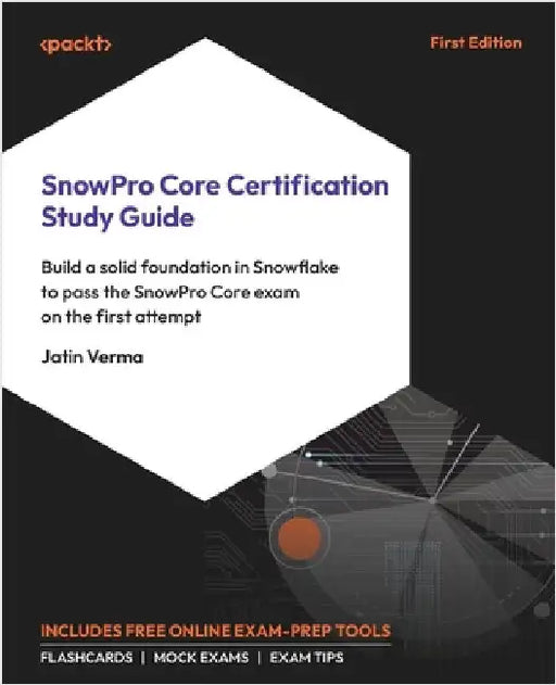 SnowPro Core Certification Study Guide: Build a solid foundation in Snowflake to pass the SnowPro Core exam on the first attempt by Verma, Jatin