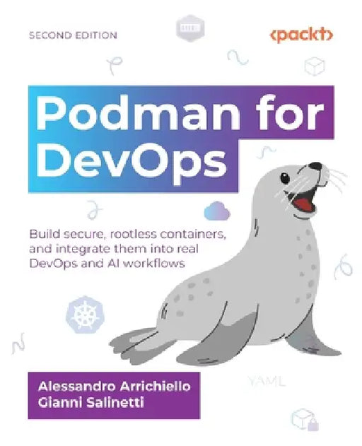 Podman for DevOps - Second Edition: Build secure, rootless containers, and integrate them into real DevOps and AI workflows by Alessandro Arrichiello, Gianni Salinetti