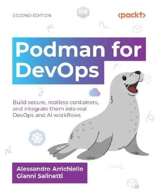 Podman for DevOps - Second Edition: Build secure, rootless containers, and integrate them into real DevOps and AI workflows by Alessandro Arrichiello, Gianni Salinetti