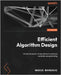 Efficient Algorithm Design: Unlock the power of algorithms to optimize computer programming by Makrehchi, Masoud