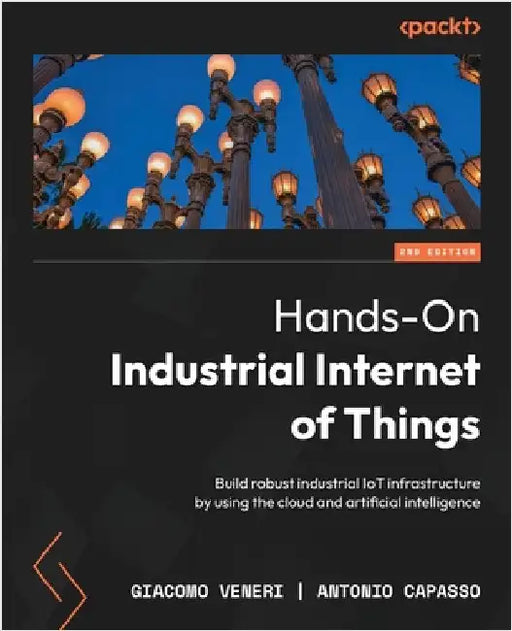 Hands-On Industrial Internet of Things - Second Edition: Build robust industrial IoT infrastructure by using the cloud and artificial intelligence by Veneri, Giacomo