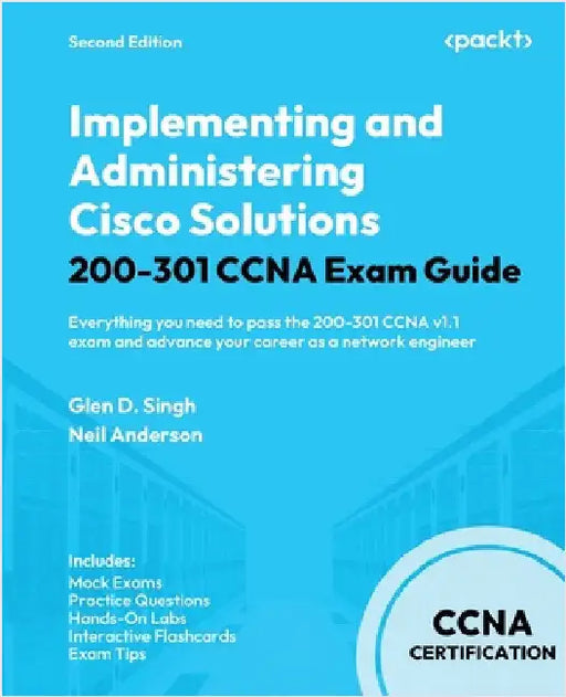 Implementing and Administering Cisco Solutions 200-301 CCNA Exam Guide - Second Edition: Everything you need to pass the 200-301 CCNA v1.1 exam and ad by Singh, Glen D.