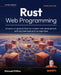 Rust Web Programming - Third Edition: A hands-on guide to Rust for modern web development, with microservices and nanoservices by Maxwell Flitton