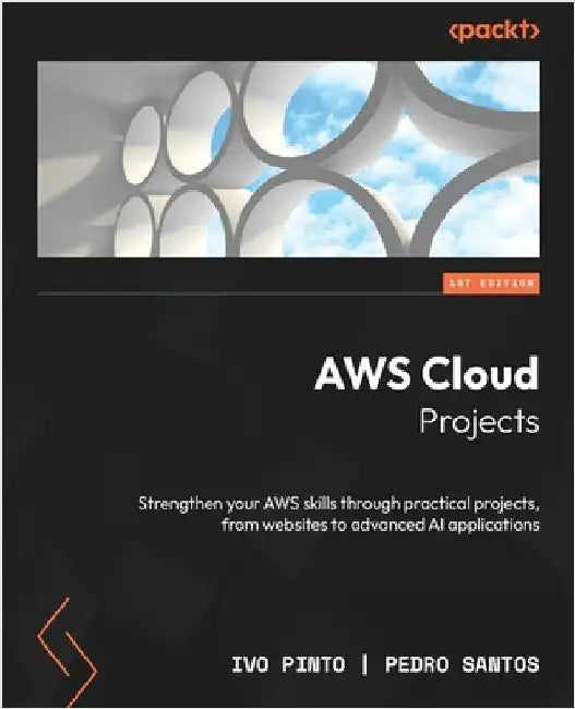 AWS Cloud Projects: Strengthen your AWS skills through practical projects, from websites to advanced AI applications by Pinto, Ivo