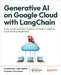 Generative AI on Google Cloud with LangChain: Design scalable generative AI solutions with Python, LangChain, and Vertex AI on Google Cloud by Kuligin, Leonid