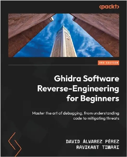 Ghidra Software Reverse-Engineering for Beginners - Second Edition: Master the art of debugging, from understanding code to mitigating threats by Pérez, David Álvarez