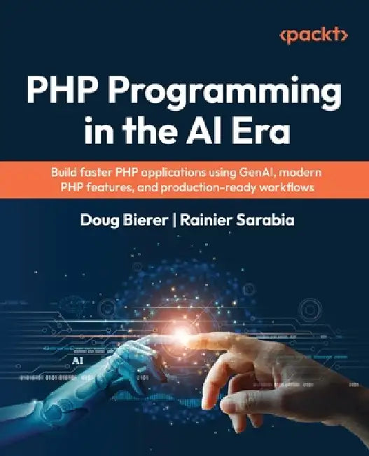 PHP Programming in the AI Era: Build faster PHP applications using GenAI, modern PHP features, and production-ready workflows by Doug Bierer, Rainier Sarabia