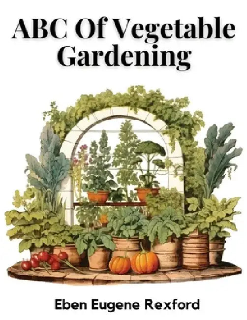 ABC Of Vegetable Gardening by Eben Eugene Rexford
