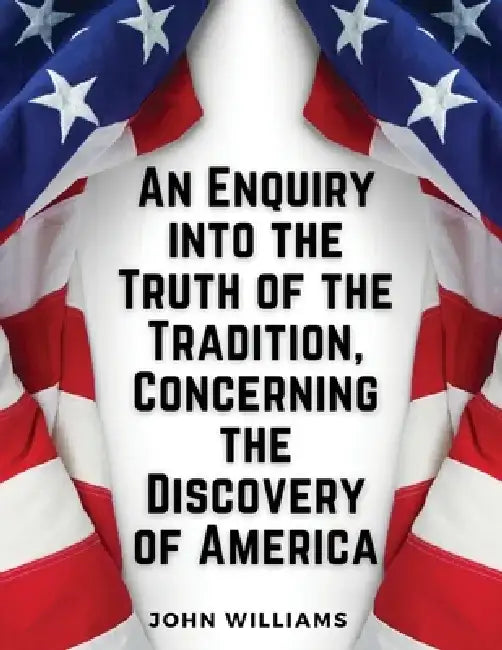 An Enquiry into the Truth of the Tradition, Concerning the Discovery of America by John Williams