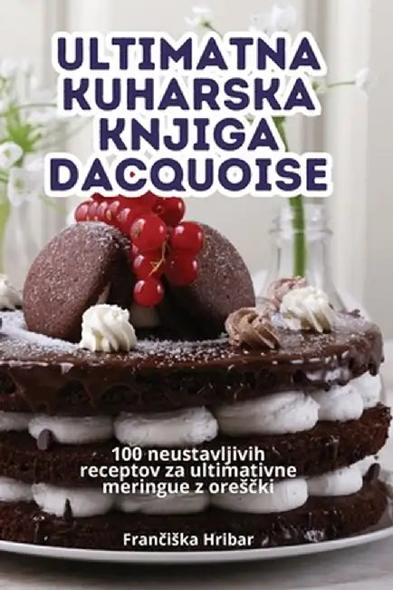 Ultimatna Kuharska Knjiga Dacquoise by Frančiska Hribar