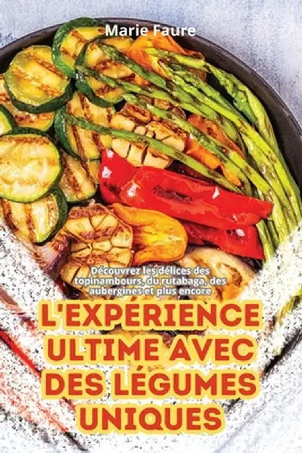 L'Expérience Ultime Avec Des Légumes Uniques by Marie Faure