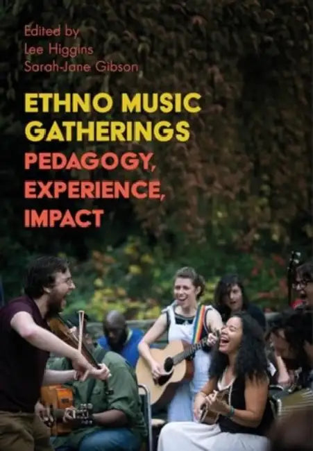 Ethno Music Gatherings: Pedagogy, Experience, Impact by Lee Higgins, Sarah-Jane Gibson