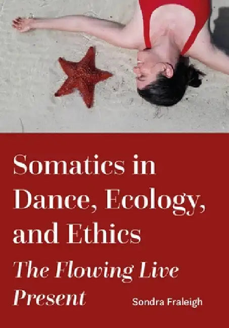 Somatics in Dance, Ecology, and Ethics: The Flowing Live Present by Sondra Fraleigh