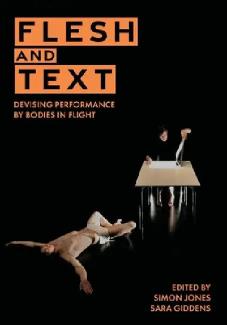 Flesh and Text: Devising Performance by Bodies in Flight by Simon Jones