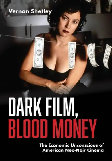 Dark Film, Blood Money: The Economic Unconscious of American Neo-Noir Cinema by Vernon Shetley