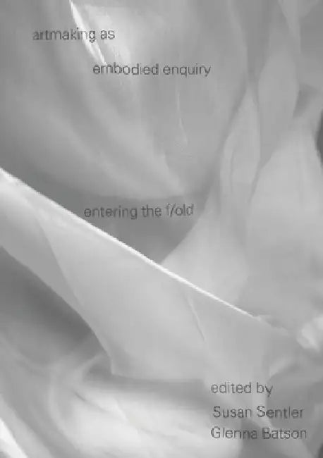 Artmaking as Embodied Enquiry: Entering the F/Old by Susan Sentler, Glenna Batson