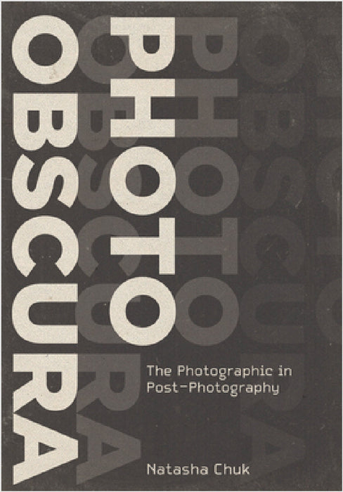 Photo Obscura: The Photographic in Post-Photography by Natasha Chuk