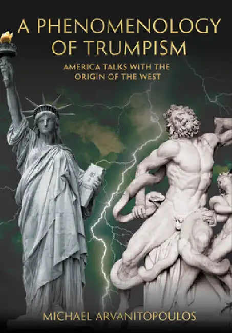 A Phenomenology of Trumpism: America Talks with the Origin of the West by Michael Arvanitopoulos