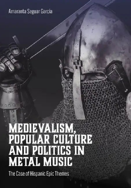 Medievalism, Popular Culture and Politics in Metal Music: The Case of Hispanic Epic Themes by Amaranta Saguar García