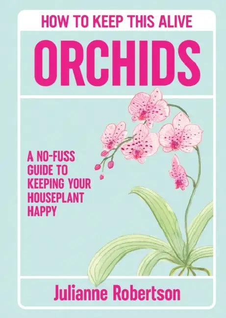 Orchids: How to Keep This Alive: A no-fuss guide to keeping your orchids alive, one pot at a time by Julianne Robertson