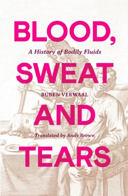 Blood, Sweat and Tears: A History of Bodily Fluids by Ruben Verwaal