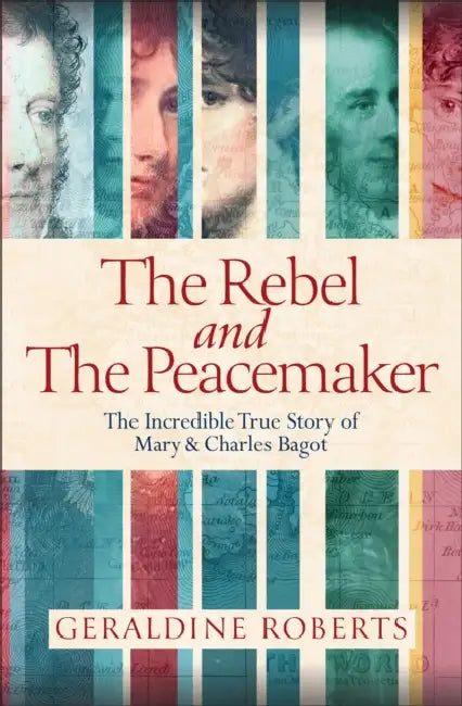 The Rebel and the Peacemaker: The Incredible True Story of Mary and Charles Bagot by Geraldine Roberts