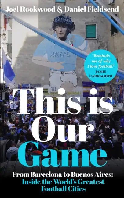 This is Our Game: Inside the World's Greatest Football Cities by Joel Rookwood