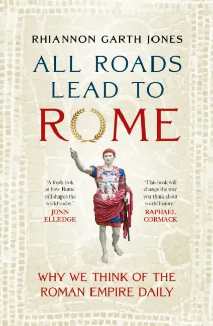 All Roads Lead to Rome: Why we think of the Roman Empire daily by Rhiannon Garth Jones