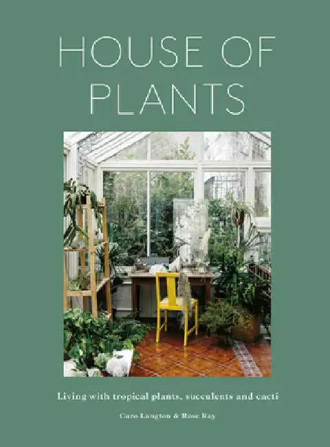 House of Plants: Living with Tropical Plants, Succulents and Cacti by Rose Ray