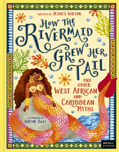 How the Rivermaid Grew Her Tail and Other West African and Caribbean Myths by Jessica Wilson