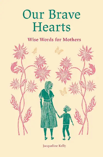 Our Brave Hearts: Wise Words for Mothers by Jacqueline Kelly