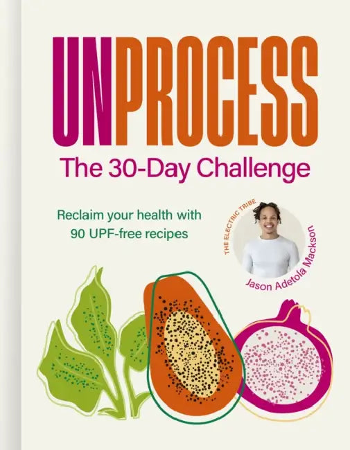 Unprocess: The 30-Day Challenge: Reclaim Your Health with 90 Upf-Free Recipes by Jason Adetola Mackson