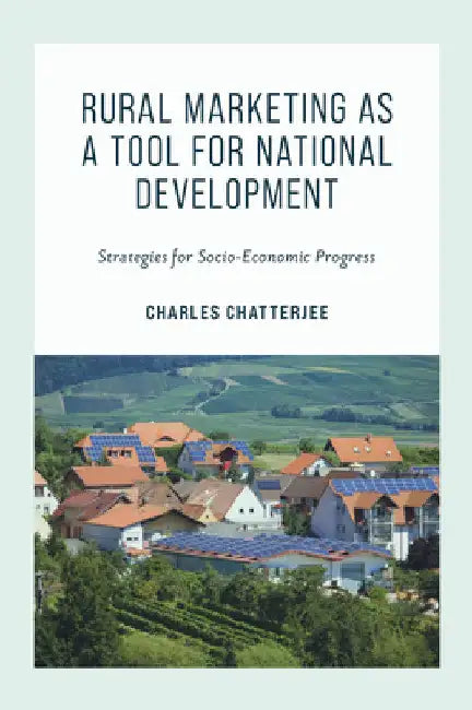 Rural Marketing as a Tool for National Development: Strategies for Socio-Economic Progress by Charles Chatterjee